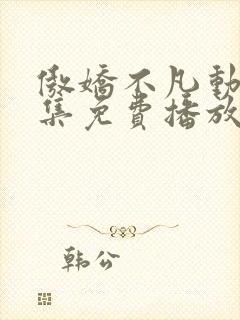 傲娇不凡动漫全集免费播放