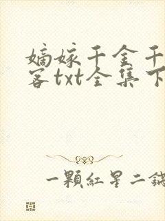 嫡嫁千金千山茶客txt全集下载