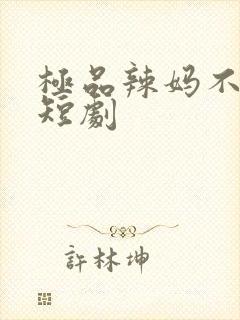 极品辣妈不好惹短剧