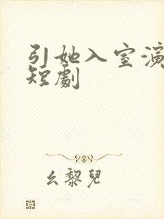 引她入室演员表短剧