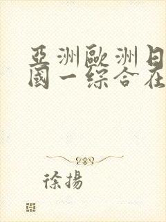 亚洲欧洲日产韩国一综合在线看