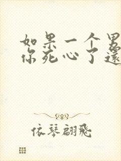 如果一个男人对你死心了还能挽回吗