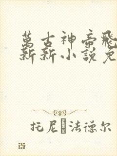 万古神帝飞天鱼新新小说免费阅读