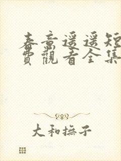 春意遥遥短剧免费观看全集高清版