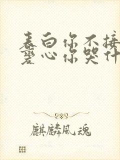 表白你不接受我变心你哭什么txt