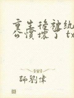 重生后被纨绔老公惯坏了 txt