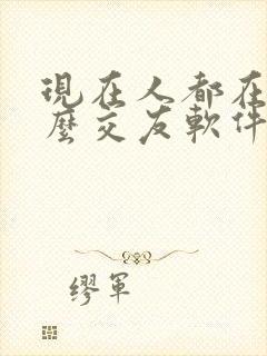 现在人都在玩什么交友软件