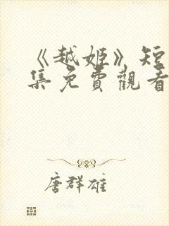 《越姬》短剧全集免费观看