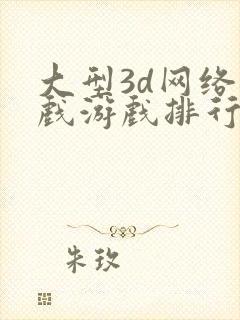 大型3d网络游戏游戏排行榜