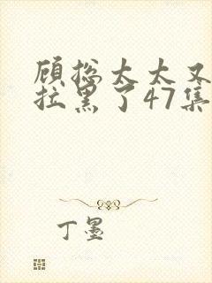 顾总太太又把你拉黑了47集短剧