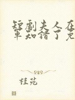 短剧夫人在上将军知错了免费观看全集