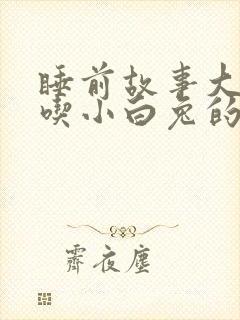 睡前故事大灰狼吃小白兔的故事