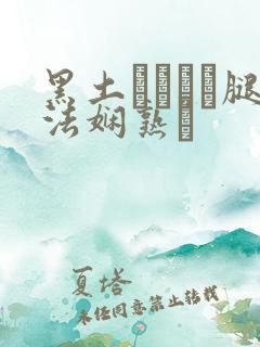 黑土ちゃんが腿法娴熟を