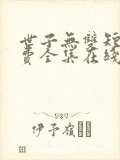 世子无双短剧免费全集在线观看