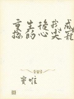 重生后我成了霸总的心尖宠