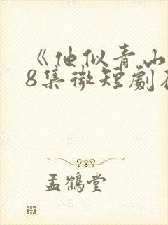 《他似青山》78集微短剧在线观看