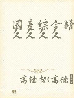 国产综合精品久久久久久