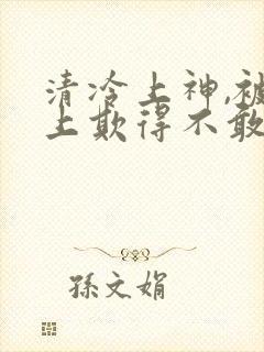 清冷上神,被主上欺得不敢哭小说免费阅读