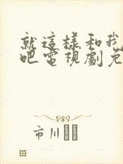 就这样和我恋爱吧电视剧免费观看