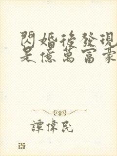 闪婚后发现老公是亿万富豪免费阅读