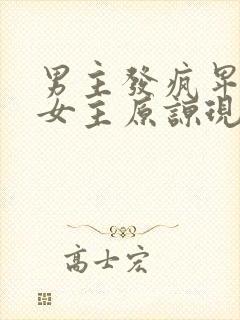 男主发疯卑微求女主原谅现言