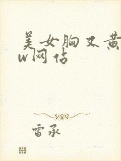 美女胸又黄又ww网站