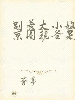 别惹大小姐,她京圈亲爸是女儿奴视频