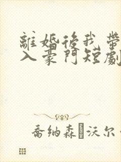 离婚后我带崽嫁入豪门短剧免费观看