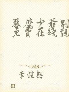 恶魔少爷别吻我免费在线观看