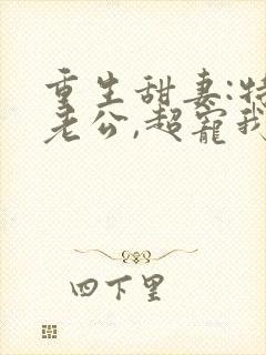 重生甜妻:特级老公,超宠我