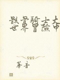 骸骨骑士大人异世界冒险中无删减