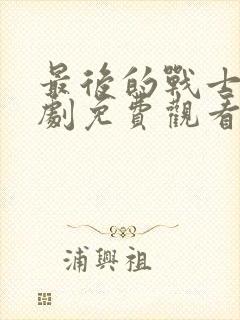 最后的战士电视剧免费观看