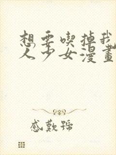 想要吃掉我的非人少女漫画