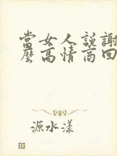 当女人说谢谢怎么高情商回复