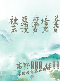 被恶魔培养的女主漫画免费