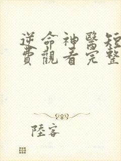 逆命神医短剧免费观看完整版