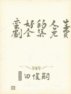 蛮好的人生电视剧全集免费