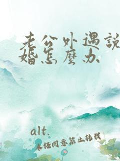 老公外遇说要离婚怎么办