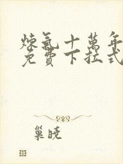 炼气十万年漫画免费下拉式