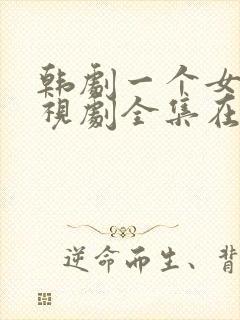 韩剧一个女人电视剧全集在线观看10