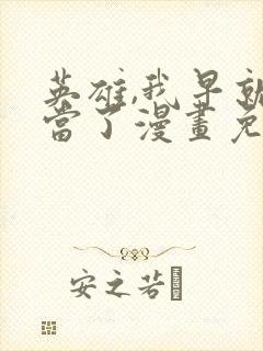 英雄,我早就不当了漫画免费