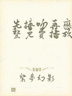 先接吻再恋爱完整免费播放