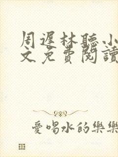 周迟林听小说全文免费阅读