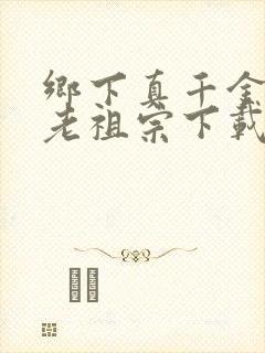 乡下真千金竟是老祖宗下载短剧