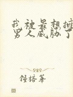 我被最想拥抱的男人威胁了漫画在线观看