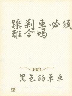 踩刹车必须要踩离合吗