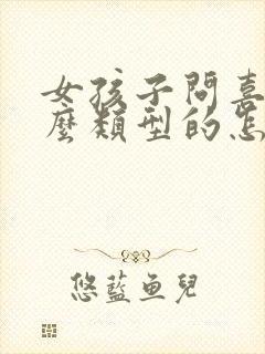 女孩子问喜欢什么类型的怎么回答