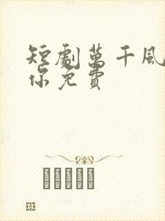 短剧万千风情予你免费