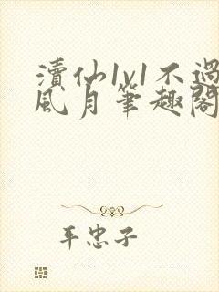 渎仙1v1不过风月笔趣阁阅读