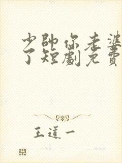 少帅你老婆又跑了短剧免费全集观看